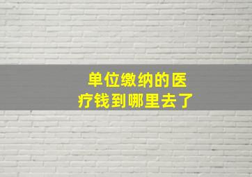 单位缴纳的医疗钱到哪里去了