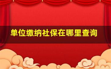 单位缴纳社保在哪里查询