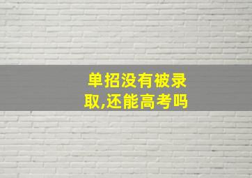 单招没有被录取,还能高考吗