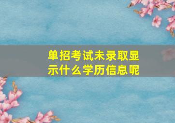 单招考试未录取显示什么学历信息呢