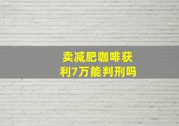 卖减肥咖啡获利7万能判刑吗