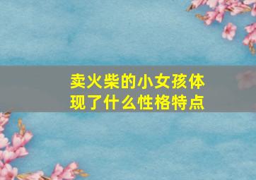 卖火柴的小女孩体现了什么性格特点