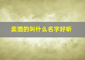 卖酒的叫什么名字好听