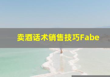 卖酒话术销售技巧Fabe