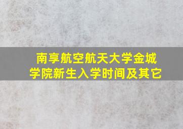 南享航空航天大学金城学院新生入学时间及其它