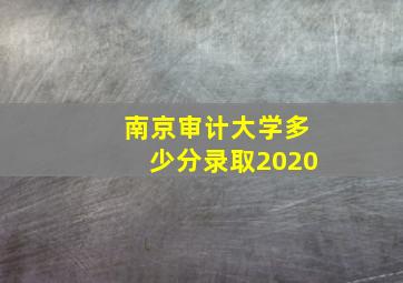 南京审计大学多少分录取2020