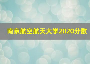 南京航空航天大学2020分数