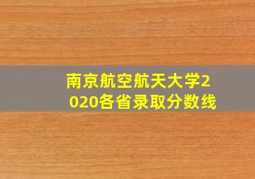 南京航空航天大学2020各省录取分数线