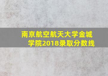 南京航空航天大学金城学院2018录取分数线