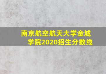 南京航空航天大学金城学院2020招生分数线