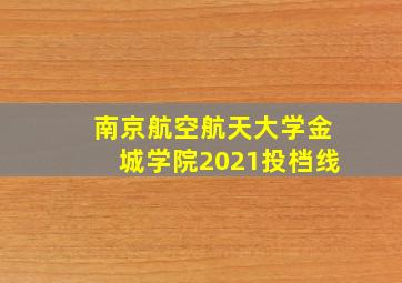 南京航空航天大学金城学院2021投档线