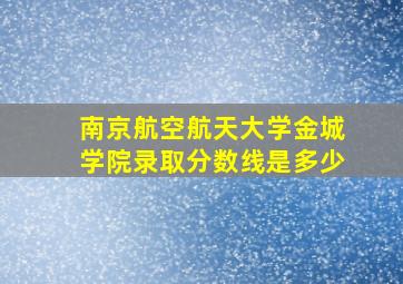 南京航空航天大学金城学院录取分数线是多少