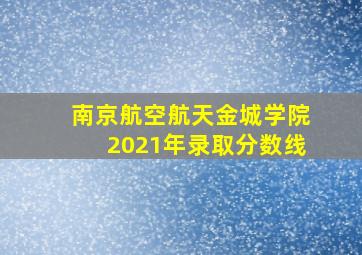 南京航空航天金城学院2021年录取分数线