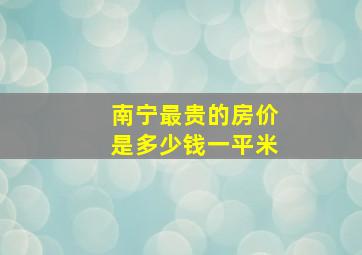 南宁最贵的房价是多少钱一平米