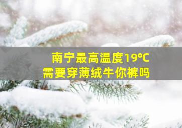 南宁最高温度19℃需要穿薄绒牛你裤吗