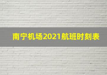 南宁机场2021航班时刻表