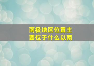 南极地区位置主要位于什么以南