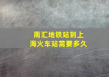 南汇地铁站到上海火车站需要多久