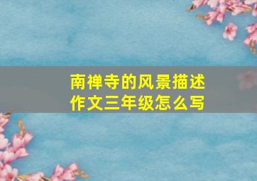 南禅寺的风景描述作文三年级怎么写