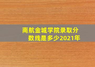 南航金城学院录取分数线是多少2021年