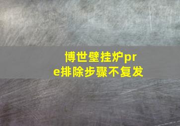 博世壁挂炉pre排除步骤不复发