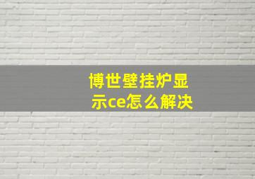 博世壁挂炉显示ce怎么解决