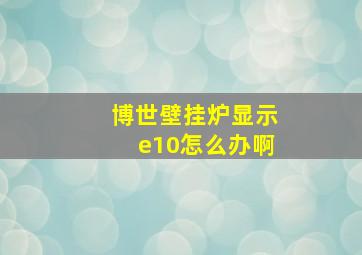 博世壁挂炉显示e10怎么办啊