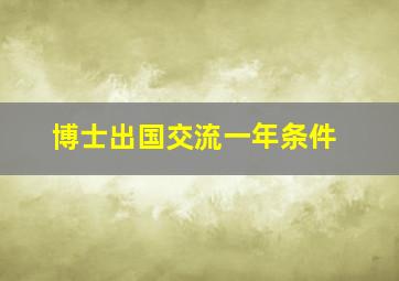 博士出国交流一年条件