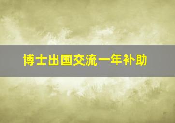 博士出国交流一年补助