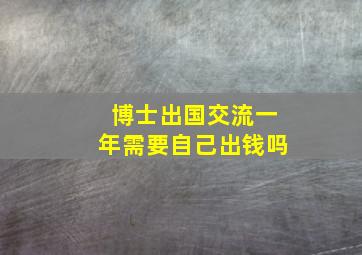 博士出国交流一年需要自己出钱吗