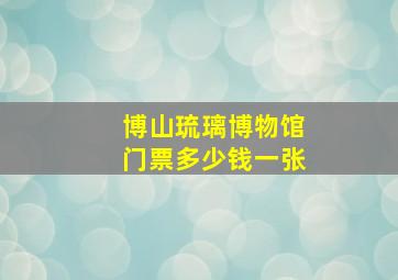 博山琉璃博物馆门票多少钱一张