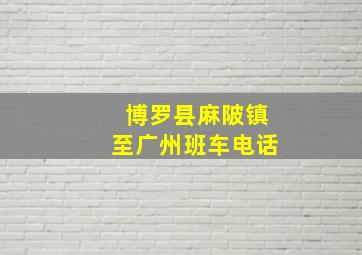 博罗县麻陂镇至广州班车电话