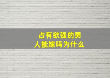 占有欲强的男人能嫁吗为什么