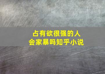 占有欲很强的人会家暴吗知乎小说