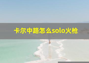 卡尔中路怎么solo火枪