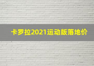 卡罗拉2021运动版落地价