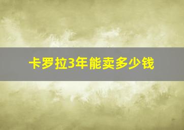 卡罗拉3年能卖多少钱