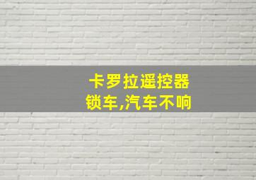 卡罗拉遥控器锁车,汽车不响