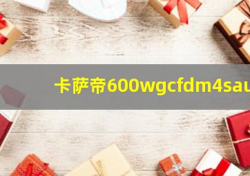 卡萨帝600wgcfdm4sau1