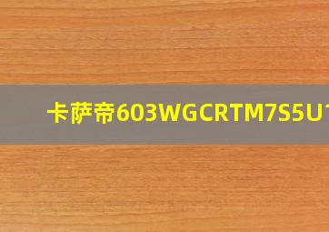 卡萨帝603WGCRTM7S5U1价格