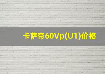 卡萨帝60Vp(U1)价格