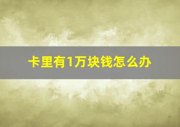 卡里有1万块钱怎么办