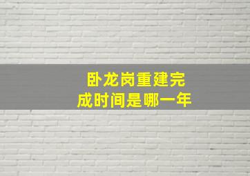 卧龙岗重建完成时间是哪一年