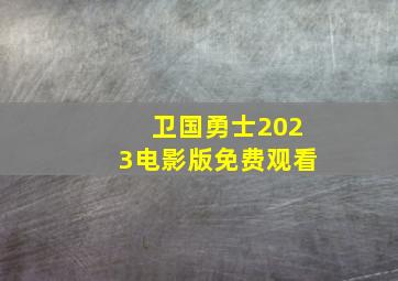 卫国勇士2023电影版免费观看