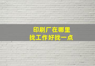 印刷厂在哪里找工作好找一点