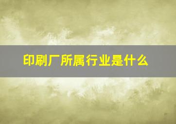 印刷厂所属行业是什么