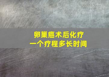 卵巢癌术后化疗一个疗程多长时间