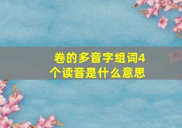 卷的多音字组词4个读音是什么意思