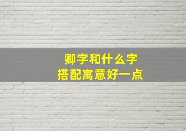 卿字和什么字搭配寓意好一点