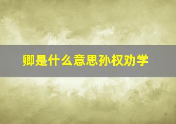 卿是什么意思孙权劝学